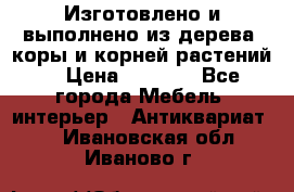 Изготовлено и выполнено из дерева, коры и корней растений. › Цена ­ 1 000 - Все города Мебель, интерьер » Антиквариат   . Ивановская обл.,Иваново г.